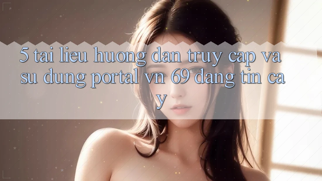5. Tài liệu hướng dẫn Truy Cập Và Sử dụng Portal vn 69 Đáng tin cậy