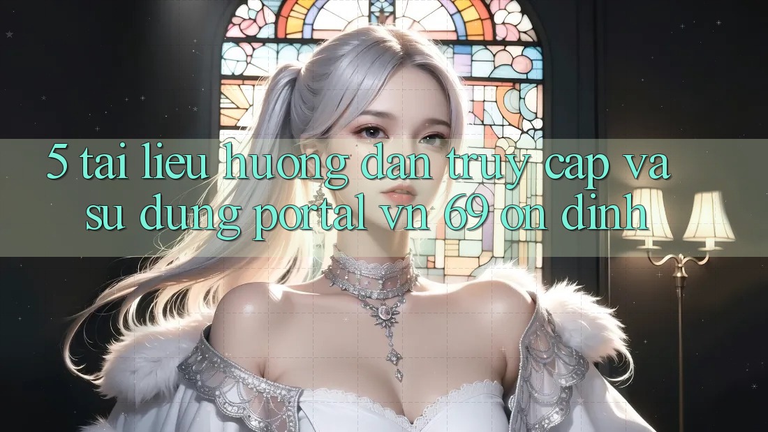 5. Tài liệu hướng dẫn Truy Cập Và Sử dụng Portal vn 69 Ổn định