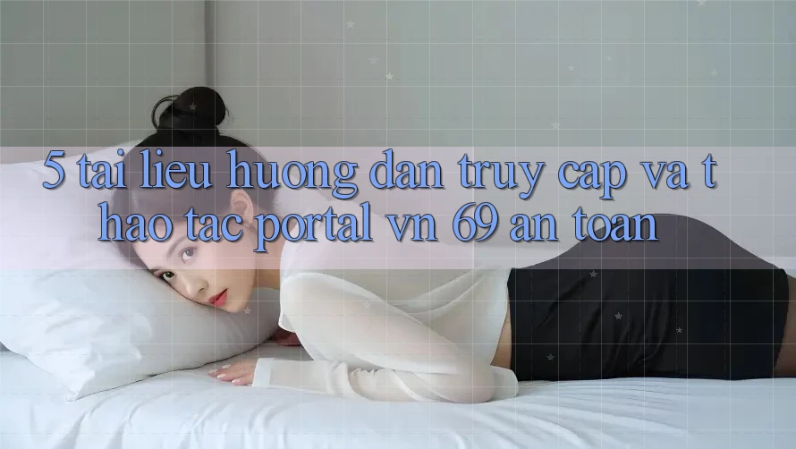 5. Tài liệu hướng dẫn Truy Cập Và Thao tác Portal vn 69 An Toàn 5. Tài liệu hướng dẫn Truy Cập Và Thao tác Portal vn 69 An Toàn