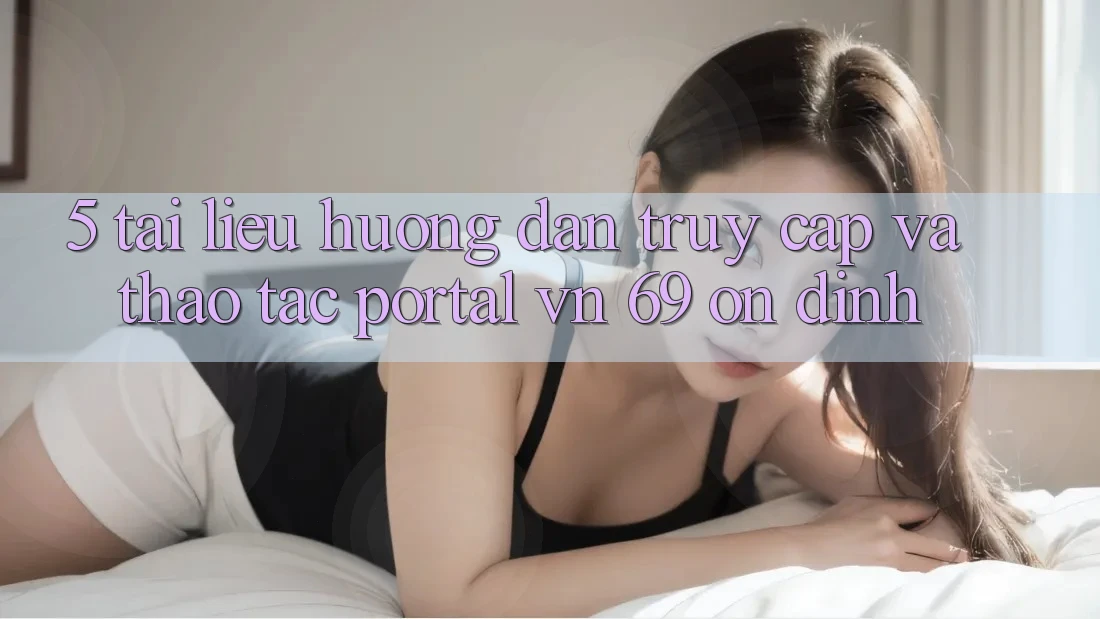 5. Tài liệu hướng dẫn Truy Cập Và Thao tác Portal vn 69 Ổn định 5. Tài liệu hướng dẫn Truy Cập Và Thao tác Portal vn 69 Ổn định