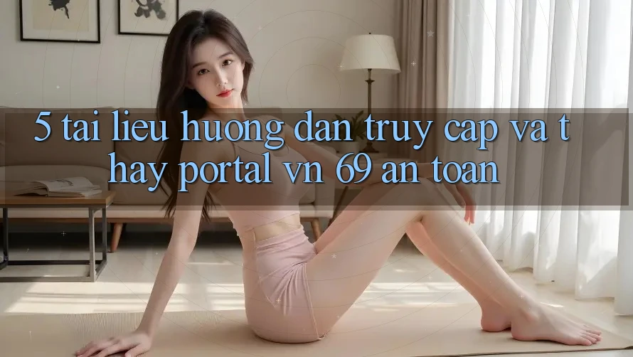 5. Tài liệu hướng dẫn Truy Cập Và Thấy Portal vn 69 An Toàn 5. Tài liệu hướng dẫn Truy Cập Và Thấy Portal vn 69 An Toàn