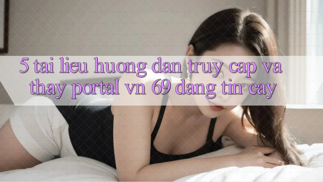 5. Tài liệu hướng dẫn Truy Cập Và Thấy Portal vn 69 Đáng tin cậy 5. Tài liệu hướng dẫn Truy Cập Và Thấy Portal vn 69 Đáng tin cậy