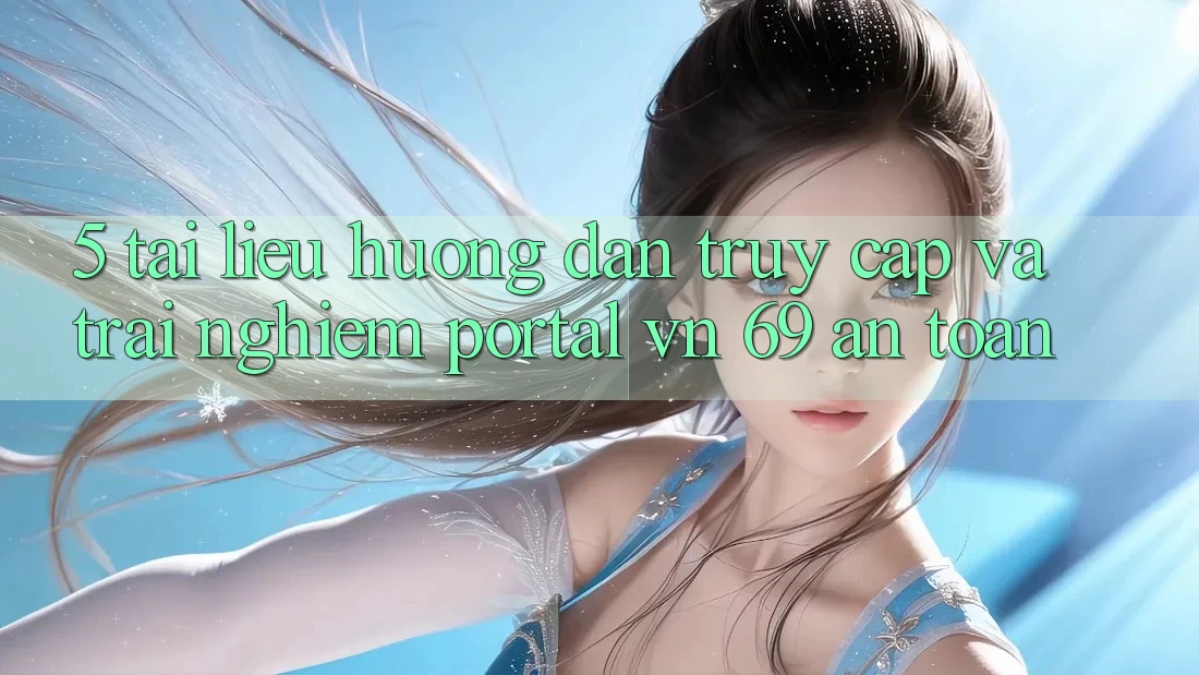 5. Tài liệu hướng dẫn Truy Cập Và Trải Nghiệm Portal vn 69 An Toàn 5. Tài liệu hướng dẫn Truy Cập Và Trải Nghiệm Portal vn 69 An Toàn