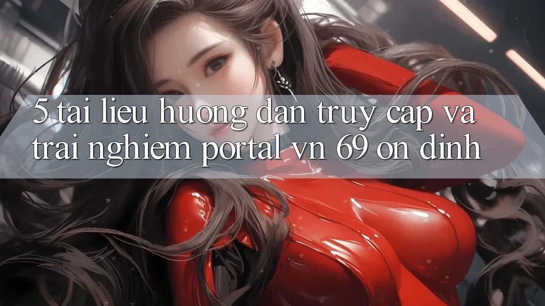 5. Tài liệu hướng dẫn Truy Cập Và Trải nghiệm Portal vn 69 Ổn định 5. Tài liệu hướng dẫn Truy Cập Và Trải nghiệm Portal vn 69 Ổn định
