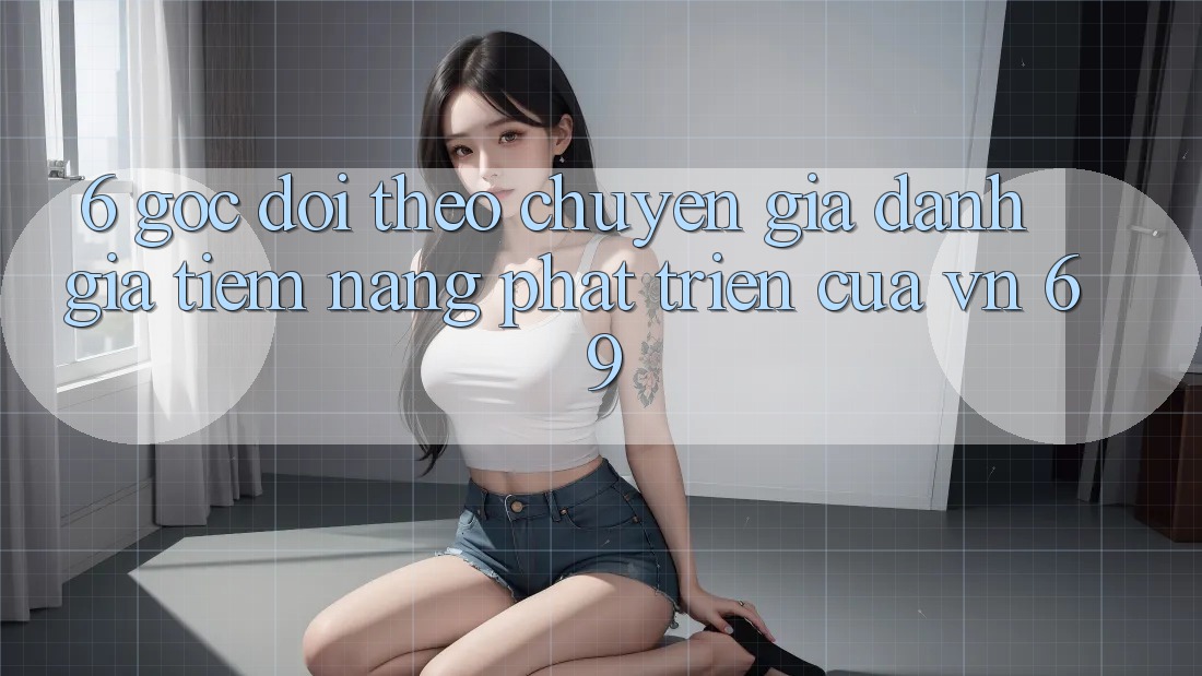 6. Góc Dõi theo Chuyên Gia: Đánh Giá Tiềm Năng Phát Triển Của vn 69