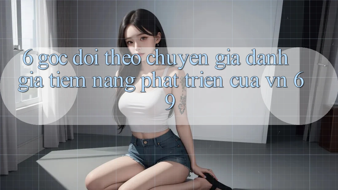 6. Góc Dõi theo Chuyên Gia: Đánh Giá Tiềm Năng Phát Triển Của vn 69 6. Góc Dõi theo Chuyên Gia: Đánh Giá Tiềm Năng Phát Triển Của vn 69