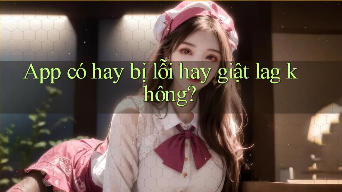 App có hay bị lỗi hay giật lag không?