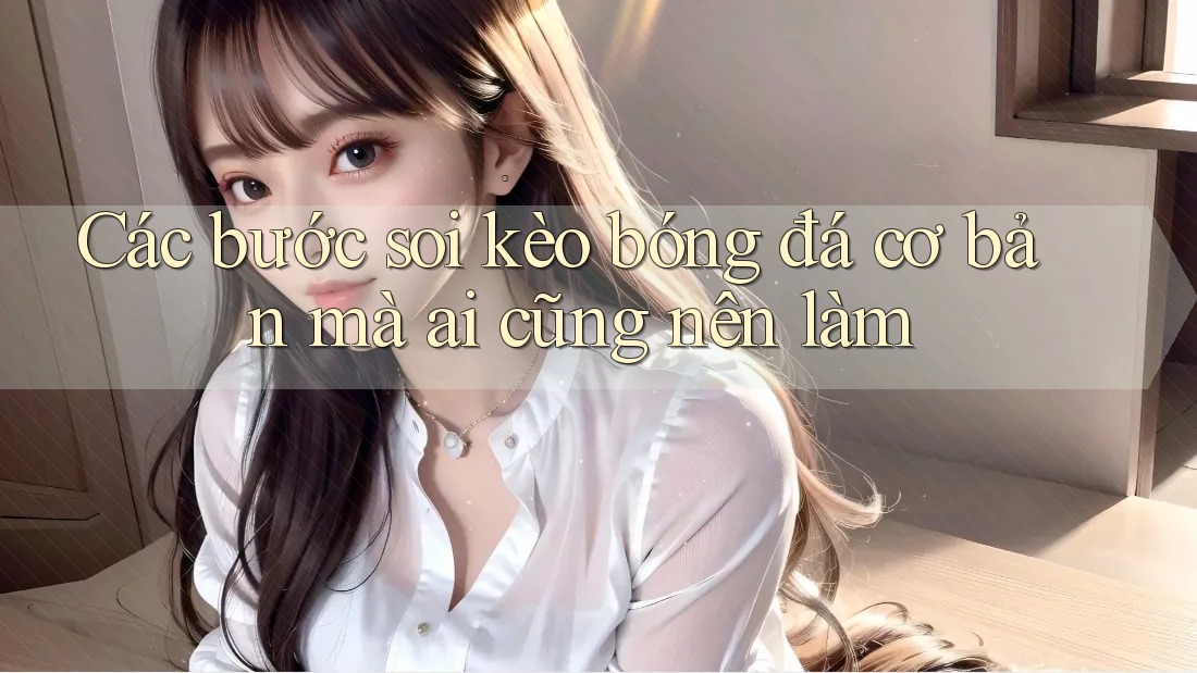 Các bước soi kèo bóng đá cơ bản mà ai cũng nên làm Các bước soi kèo bóng đá cơ bản mà ai cũng nên làm