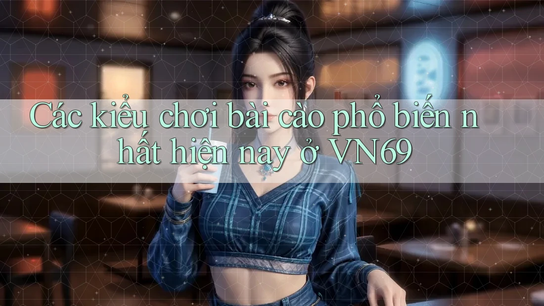 Các kiểu chơi bài cào phổ biến nhất hiện nay ở VN69 Các kiểu chơi bài cào phổ biến nhất hiện nay ở VN69