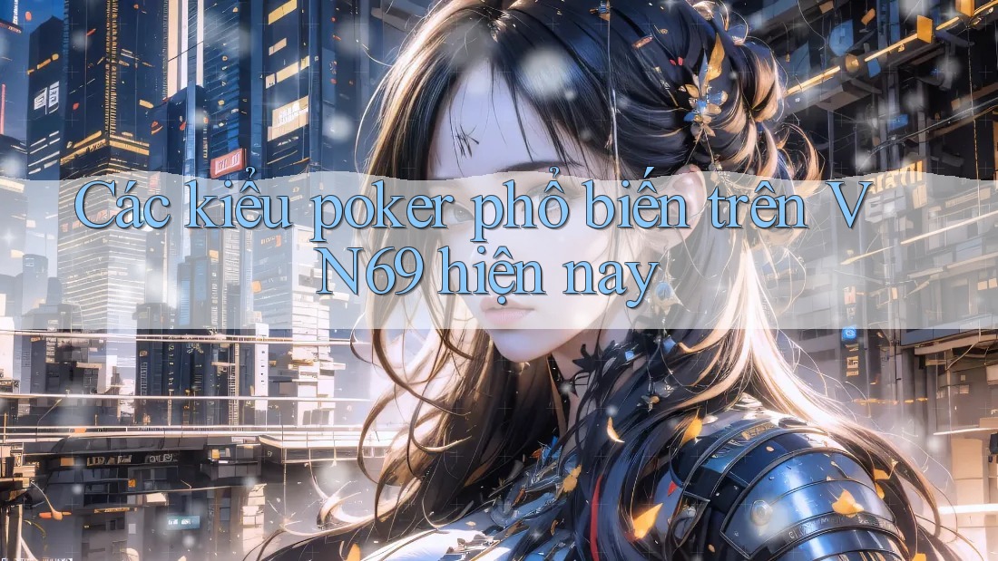 Các kiểu poker phổ biến trên VN69 hiện nay Các kiểu poker phổ biến trên VN69 hiện nay