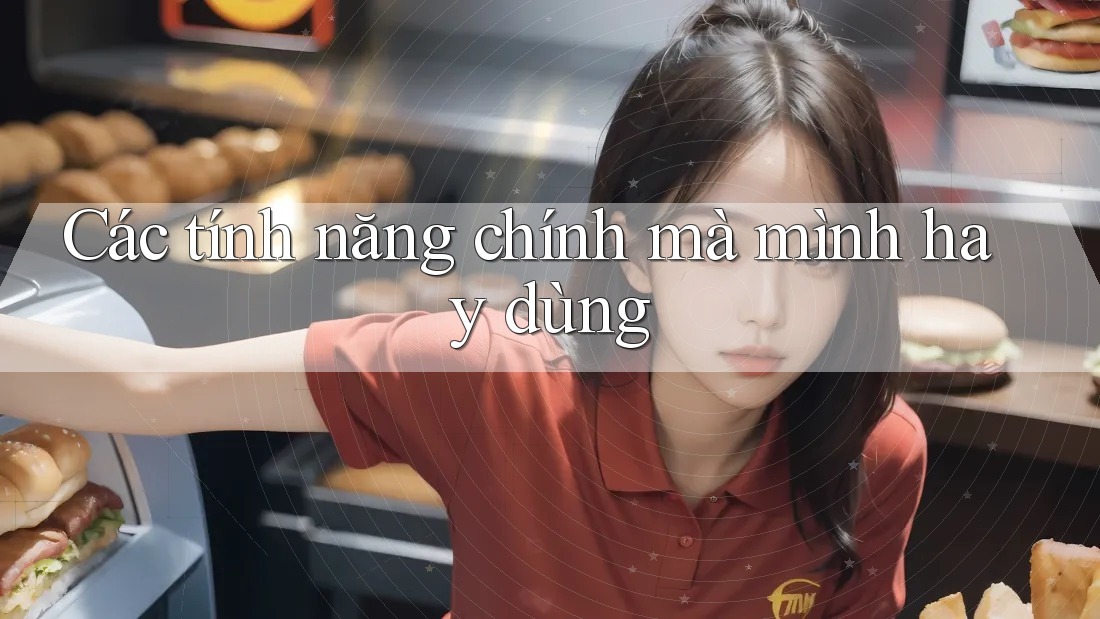 Các tính năng chính mà mình hay dùng Các tính năng chính mà mình hay dùng