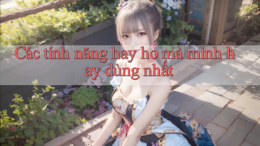 Các tính năng hay ho mà mình hay dùng nhất