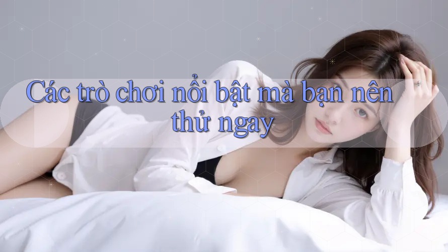 Các trò chơi nổi bật mà bạn nên thử ngay