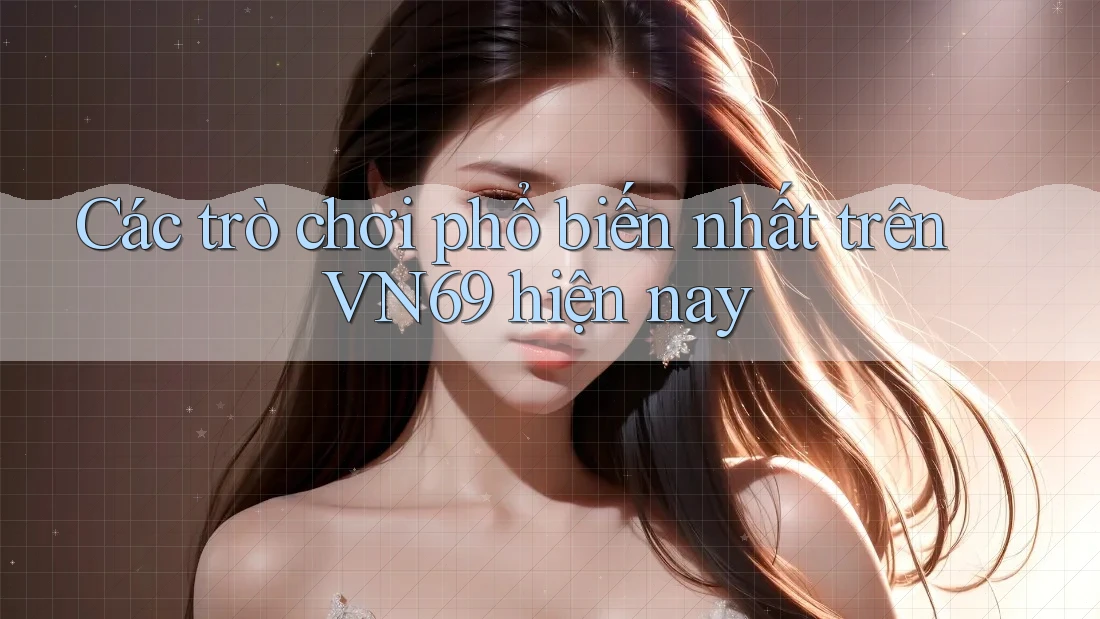 Các trò chơi phổ biến nhất trên VN69 hiện nay Các trò chơi phổ biến nhất trên VN69 hiện nay