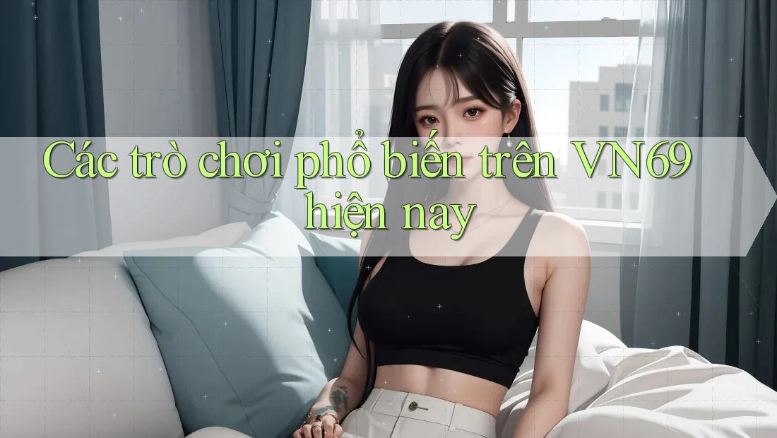 Các trò chơi phổ biến trên VN69 hiện nay Các trò chơi phổ biến trên VN69 hiện nay