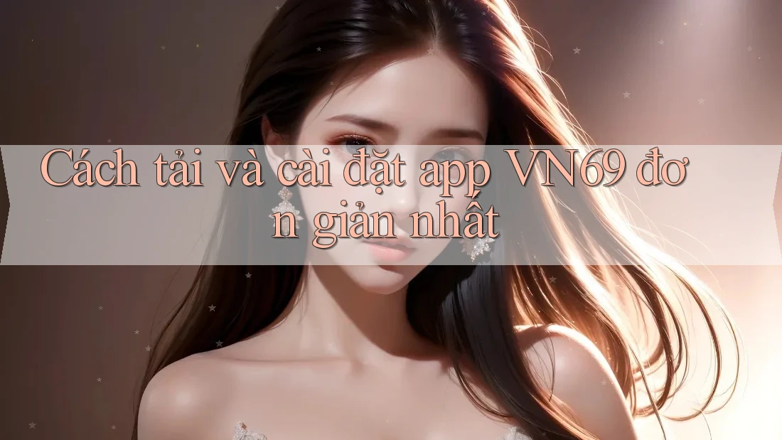 Cách tải và cài đặt app VN69 đơn giản nhất Cách tải và cài đặt app VN69 đơn giản nhất