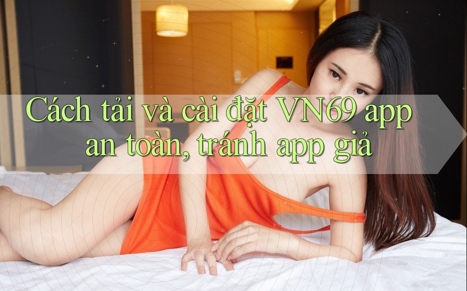 Cách tải và cài đặt VN69 app an toàn, tránh app giả Cách tải và cài đặt VN69 app an toàn, tránh app giả