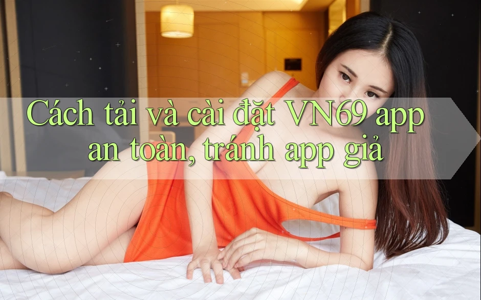 Cách tải và cài đặt VN69 app an toàn, tránh app giả Cách tải và cài đặt VN69 app an toàn, tránh app giả