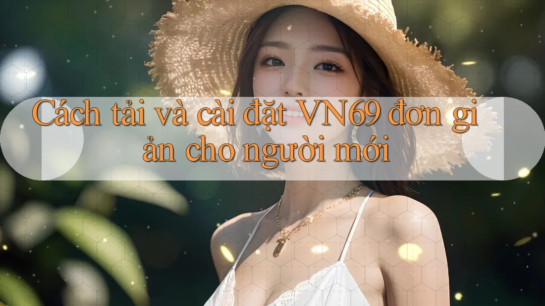Cách tải và cài đặt VN69 đơn giản cho người mới Cách tải và cài đặt VN69 đơn giản cho người mới