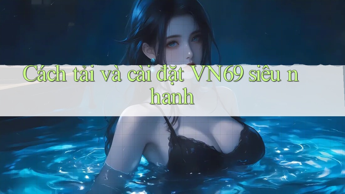 Cách tải và cài đặt VN69 siêu nhanh