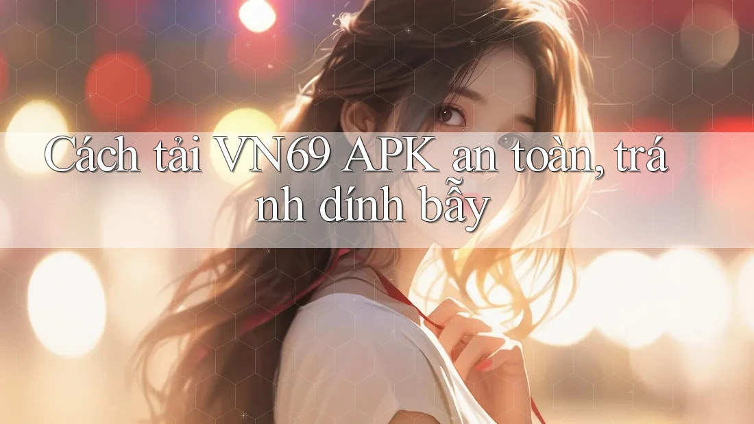Cách tải VN69 APK an toàn, tránh dính bẫy Cách tải VN69 APK an toàn, tránh dính bẫy