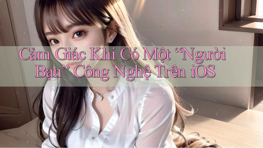 Cảm Giác Khi Có Một “Người Bạn” Công Nghệ Trên iOS Cảm Giác Khi Có Một “Người Bạn” Công Nghệ Trên iOS