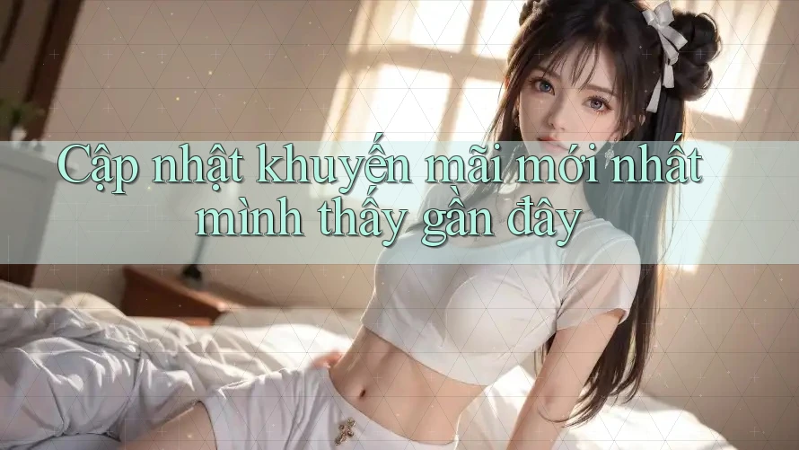 Cập nhật khuyến mãi mới nhất mình thấy gần đây Cập nhật khuyến mãi mới nhất mình thấy gần đây