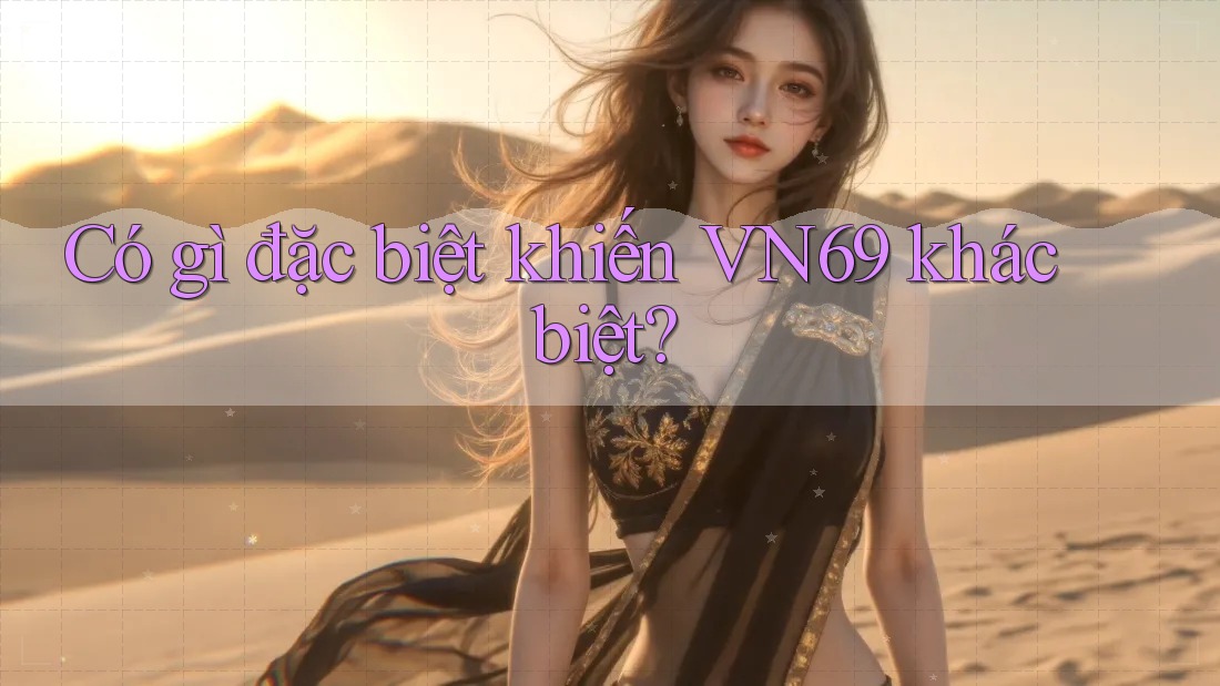 Có gì đặc biệt khiến VN69 khác biệt? Có gì đặc biệt khiến VN69 khác biệt?