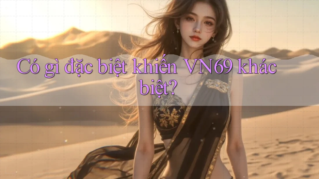 Có gì đặc biệt khiến VN69 khác biệt? Có gì đặc biệt khiến VN69 khác biệt?