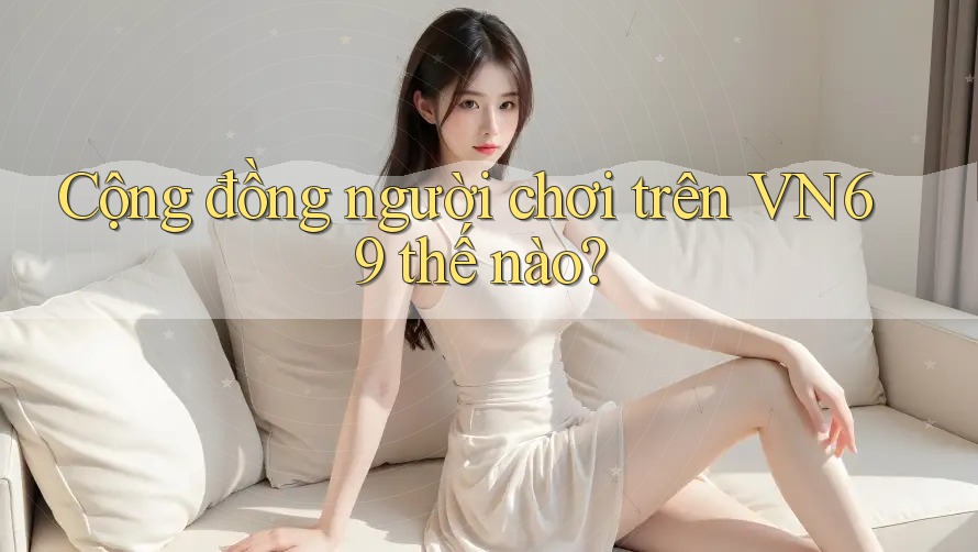 Cộng đồng người chơi trên VN69 thế nào?