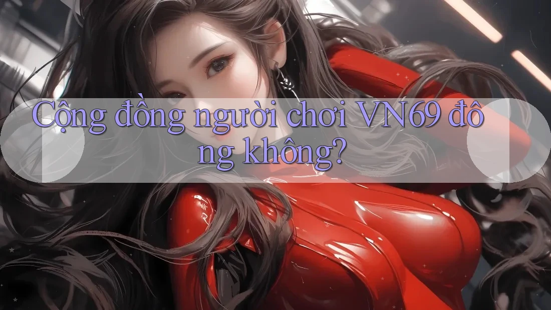 Cộng đồng người chơi VN69 đông không? Cộng đồng người chơi VN69 đông không?