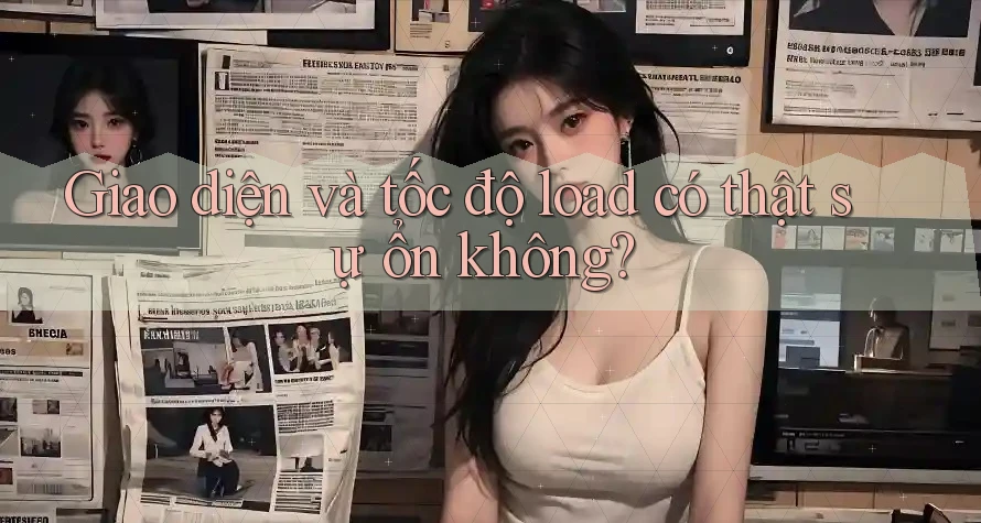 Giao diện và tốc độ load có thật sự ổn không? Giao diện và tốc độ load có thật sự ổn không?