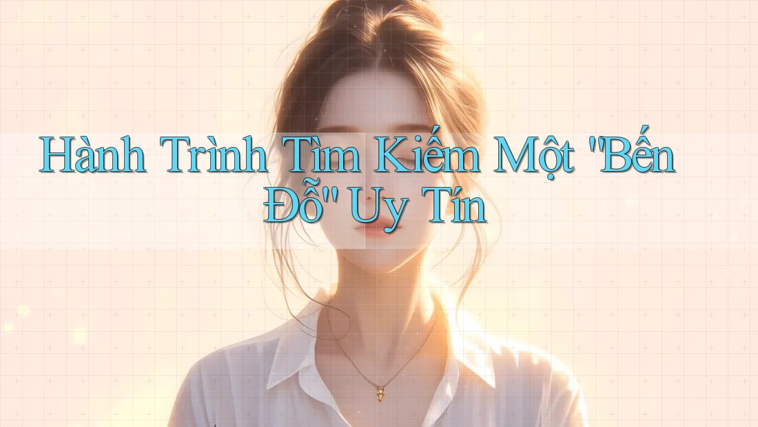 Hành Trình Tìm Kiếm Một “Bến Đỗ” Uy Tín