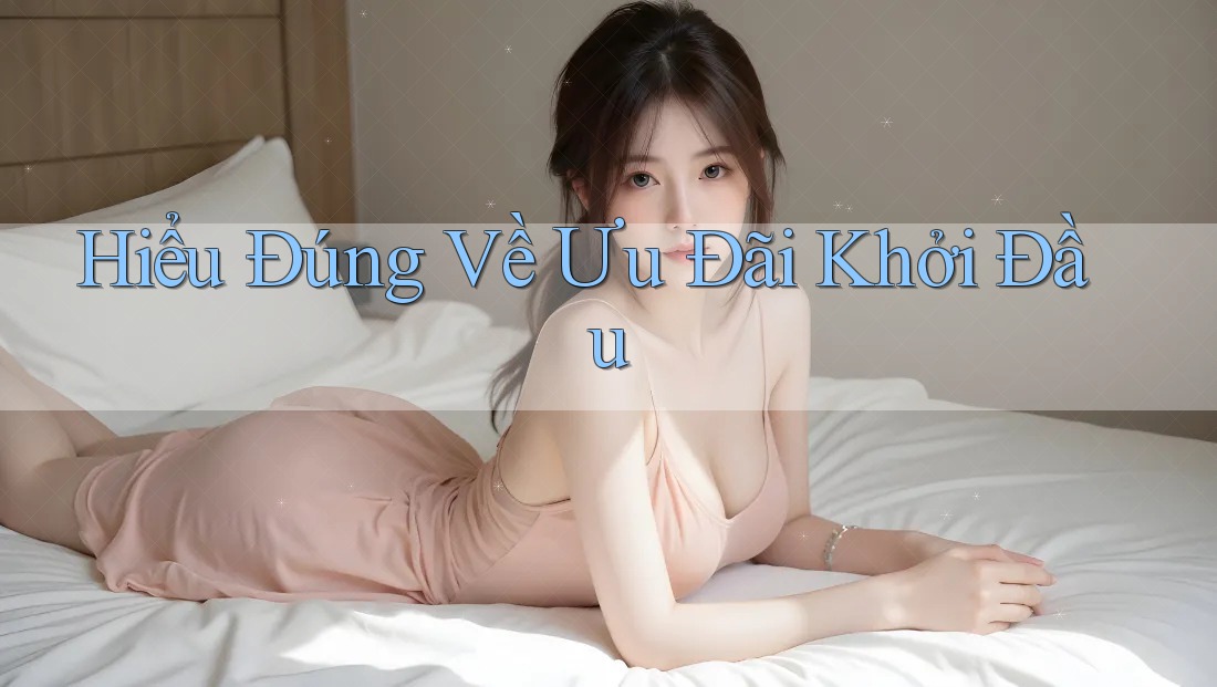 Hiểu Đúng Về Ưu Đãi Khởi Đầu Hiểu Đúng Về Ưu Đãi Khởi Đầu