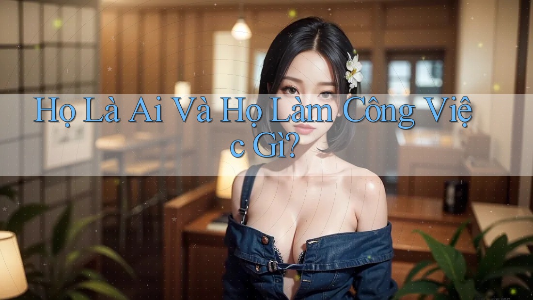 Họ Là Ai Và Họ Làm Công Việc Gì? Họ Là Ai Và Họ Làm Công Việc Gì?