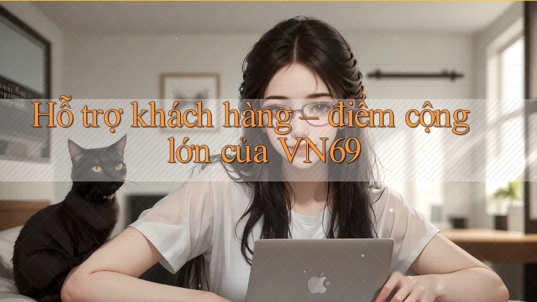 Hỗ trợ khách hàng – điểm cộng lớn của VN69 Hỗ trợ khách hàng – điểm cộng lớn của VN69