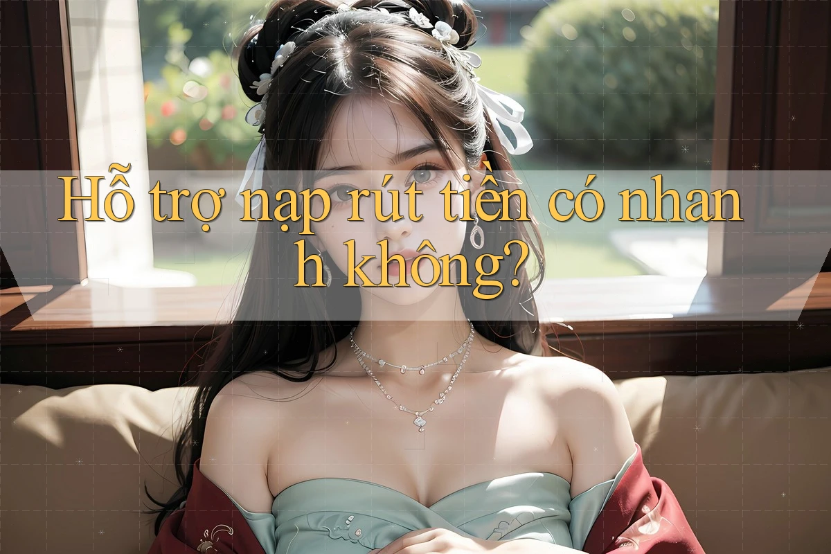 Hỗ trợ nạp rút tiền có nhanh không?