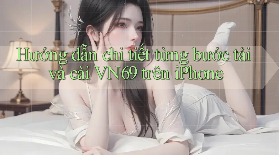 Hướng dẫn chi tiết từng bước tải và cài VN69 trên iPhone Hướng dẫn chi tiết từng bước tải và cài VN69 trên iPhone