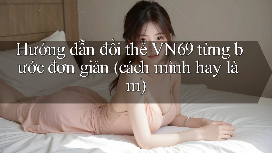Hướng dẫn đổi thẻ VN69 từng bước đơn giản (cách mình hay làm) Hướng dẫn đổi thẻ VN69 từng bước đơn giản (cách mình hay làm)