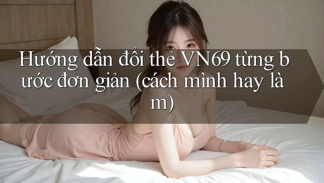 Hướng dẫn đổi thẻ VN69 từng bước đơn giản (cách mình hay làm) Hướng dẫn đổi thẻ VN69 từng bước đơn giản (cách mình hay làm)