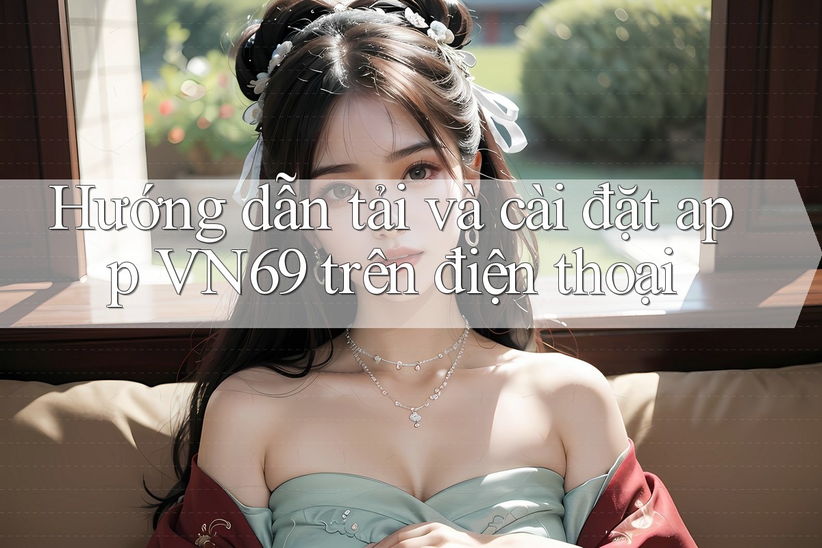 Hướng dẫn tải và cài đặt app VN69 trên điện thoại Hướng dẫn tải và cài đặt app VN69 trên điện thoại