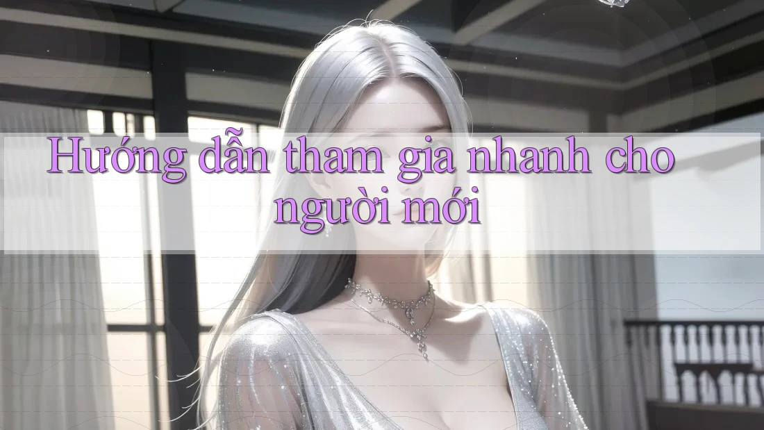 Hướng dẫn tham gia nhanh cho người mới Hướng dẫn tham gia nhanh cho người mới