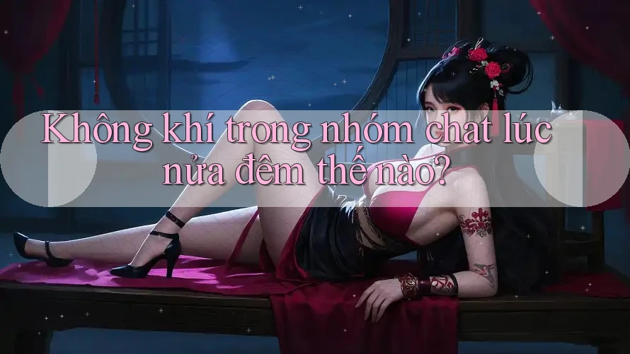 Không khí trong nhóm chat lúc nửa đêm thế nào? Không khí trong nhóm chat lúc nửa đêm thế nào?