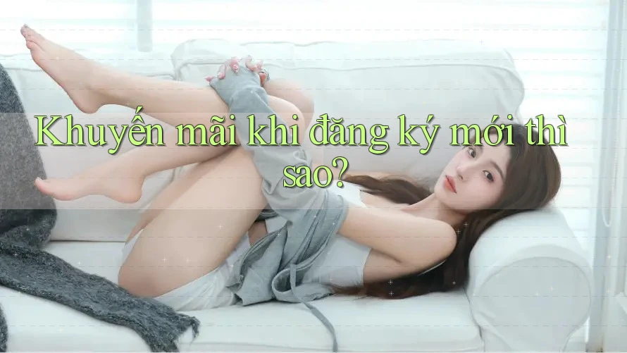 Khuyến mãi khi đăng ký mới thì sao?