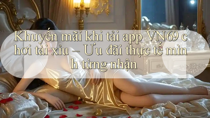 Khuyến mãi khi tải app VN69 chơi tài xỉu – Ưu đãi thực tế mình từng nhận Khuyến mãi khi tải app VN69 chơi tài xỉu – Ưu đãi thực tế mình từng nhận