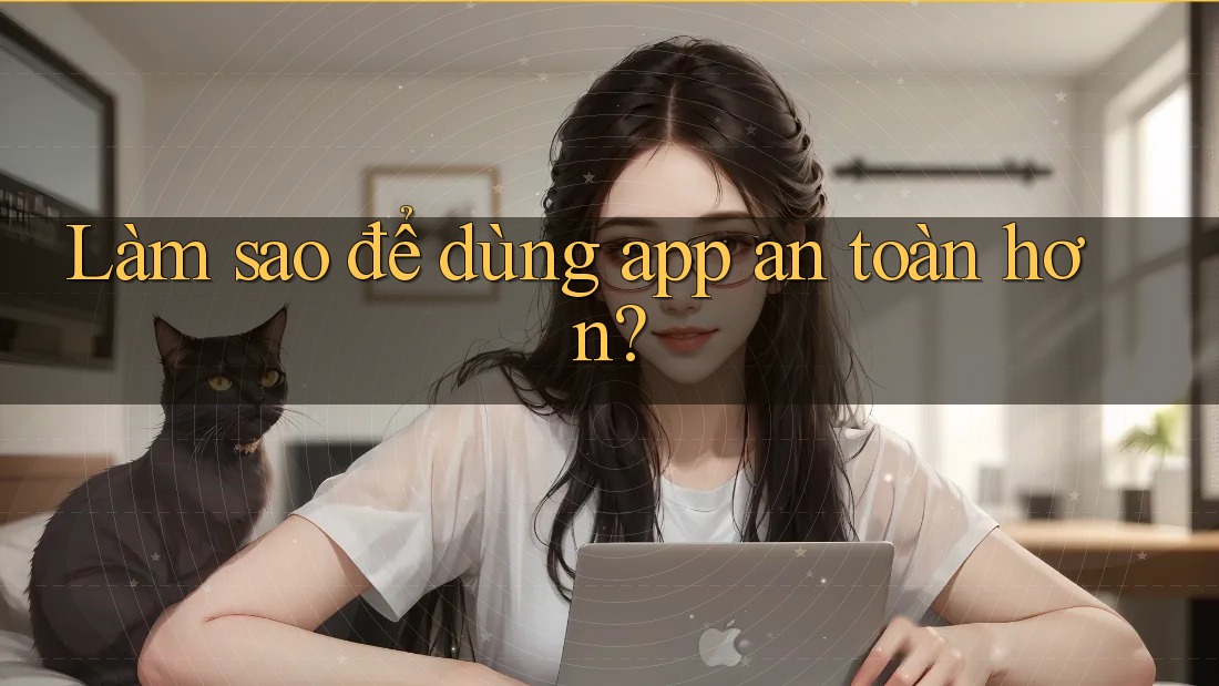 Làm sao để dùng app an toàn hơn?