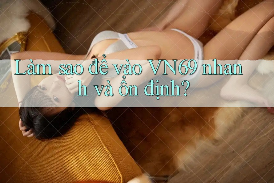 Làm sao để vào VN69 nhanh và ổn định? Làm sao để vào VN69 nhanh và ổn định?