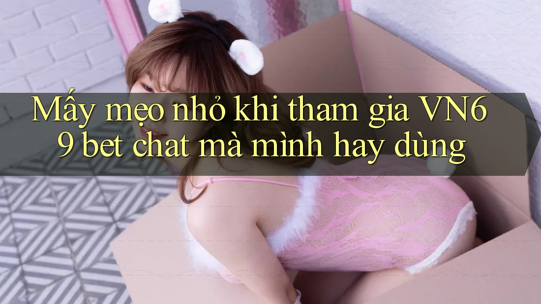 Mấy mẹo nhỏ khi tham gia VN69 bet chat mà mình hay dùng Mấy mẹo nhỏ khi tham gia VN69 bet chat mà mình hay dùng