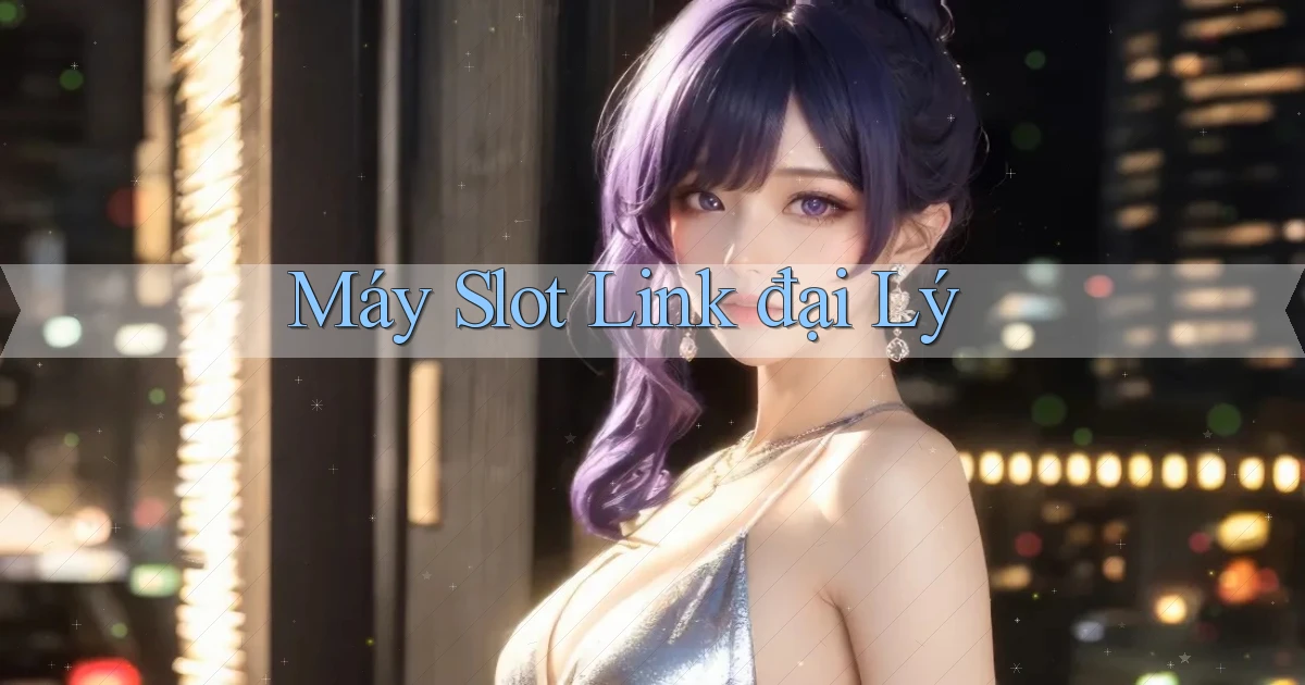 Máy slot Link đại lý