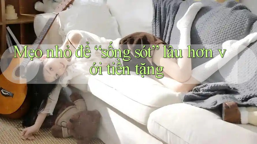 Mẹo nhỏ để “sống sót” lâu hơn với tiền tặng